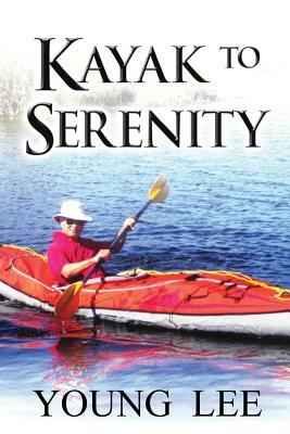 Kayak to Serenity: Memoirs of a Jet-Age Immigrant by Young Lee