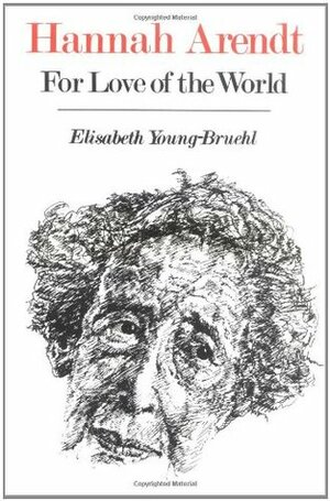 Hannah Arendt: For Love of the World by Elisabeth Young-Bruehl