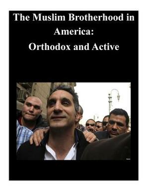 The Muslim Brotherhood in America: Orthodox and Active by U. S. Army Command and General Staff Col