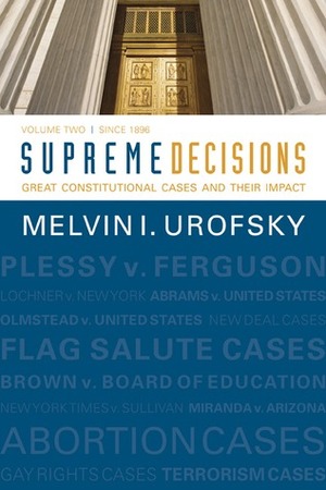 Supreme Decisions, Volume 2: Great Constitutional Cases and Their Impact, Volume Two: Since 1896 by Melvin I. Urofsky