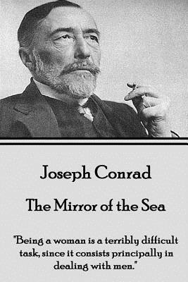 Joseph Conrad - The Mirror of the Sea: "Being a woman is a terribly difficult task, since it consists principally in dealing with men." by Joseph Conrad