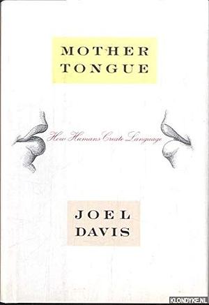 Mother Tongue: How Humans Create Language by Joel Lance Davis