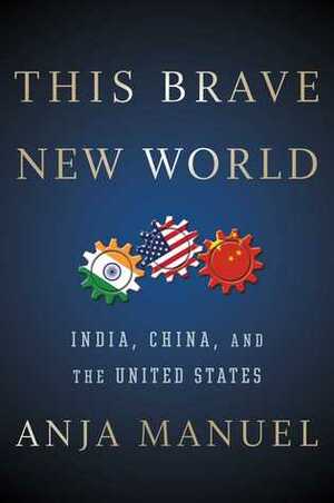 This Brave New World: India, China, and the United States by Anja Manuel