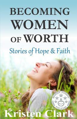 Becoming Women of Worth: Stories of Hope & Faith by Florence Littauer, Kristen Clark, Cinthia Hiett