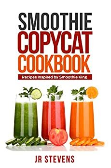 Smoothie Copycat Cookbook: Recipes Inspired by Smoothie King by J.R. Stevens