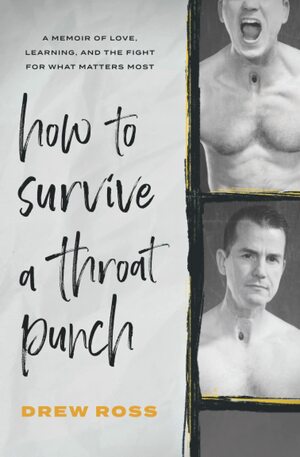 How to Survive a Throat Punch: A Memoir of Love, Learning, and the Fight for What Matters Most by Drew Ross
