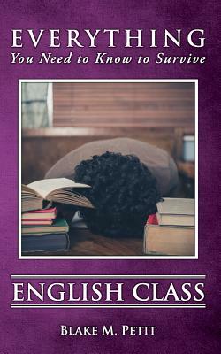 Everything You Need to Know to Survive English Class by Blake M. Petit