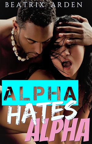 Alpha Hates Alpha by Beatrix Arden