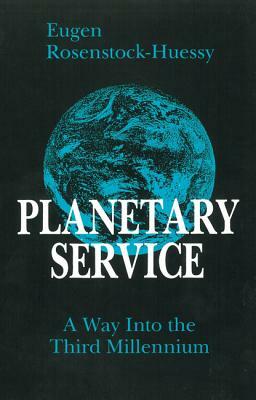 Planetary Service: A Way Into the Third Millennium by Eugen Rosenstock-Huessy