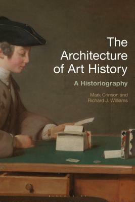 The Architecture of Art History: A Historiography by Richard J. Williams, Mark Crinson