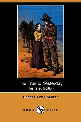 The Trail to Yesterday (Illustrated Edition) (Dodo Press) by Charles Alden Seltzer