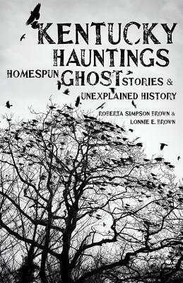 Kentucky Hauntings: Homespun Ghost Stories and Unexplained History by Roberta Simpson Brown, Lonnie E. Brown
