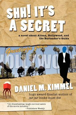 Shh! It's a Secret: A Novel about Aliens, Hollywood, and the Bartender's Guide by Daniel M. Kimmel