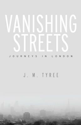 Vanishing Streets: Journeys in London by J. M. Tyree