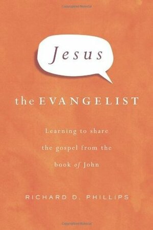 Jesus the Evangelist: Learning to Share the Gospel from the Book of John by Richard D. Phillips