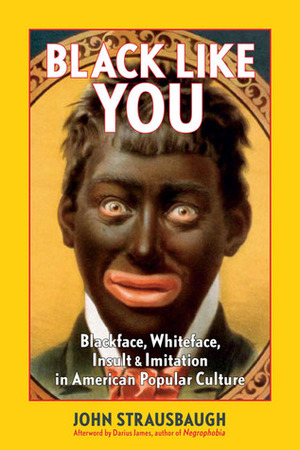 Black Like You: Blackface, Whiteface, Insult, and Imitation in American Popular Culture by Darius James, John Strausbaugh