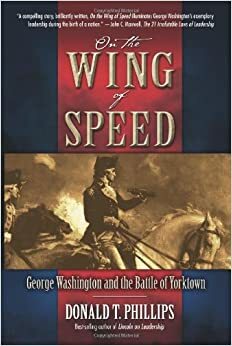 On the Wing of Speed: George Washington and the Battle of Yorktown by Donald T. Phillips