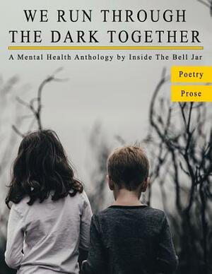 We Run Through The Dark Together: A Mental Health Anthology by Inside the Bell Jar