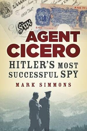 Agent Cicero: Hitler's Most Successful Spy by Mark Simmons