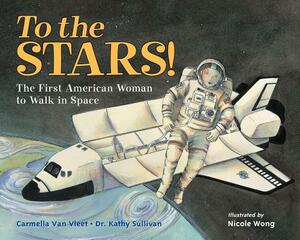 To the Stars!: The First American Woman to Walk in Space by Carmella Van Vleet, Kathy Sullivan