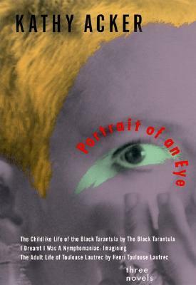 Portrait of an Eye: Three Novels by Kathy Acker