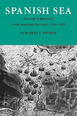 Spanish Sea: The Gulf of Mexico in North America Discovery 1500-1685 by Robert S. Weddle