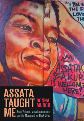 Assata Taught Me: State Violence, Mass Incarceration, and the Movement for Black Lives by Donna Murch