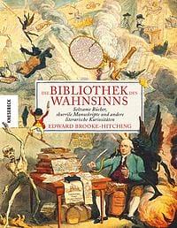 Die Bibliothek des Wahnsinns: Seltsame Bücher, skurrile Manuskripte und andere literarische Kuriositäten by Edward Brooke-Hitching