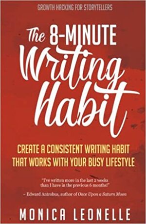 The 8-Minute Writing Habit: Create a Consistent Writing Habit That Works With Your Busy Lifestyle (Growth Hacking For Storytellers): Volume 2 by Monica Leonelle