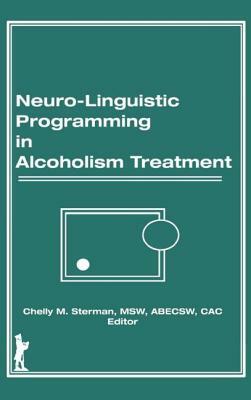 Neuro-Linguistic Programming in Alcoholism Treatment: by Chelly M. Sterman, Bruce Carruth