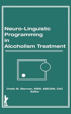 Neuro-Linguistic Programming in Alcoholism Treatment: by Bruce Carruth, Chelly M. Sterman