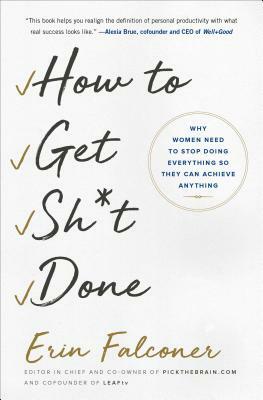 How to Get Sh*t Done: Why Women Need to Stop Doing Everything So They Can Achieve Anything by Erin Falconer