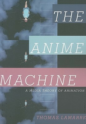 The Anime Machine: A Media Theory of Animation by Thomas Lamarre
