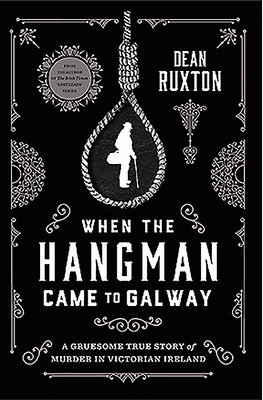 When the Hangman Came to Galway: A Gruesome True Story of Murder in Victorian Ireland by Dean Ruxton