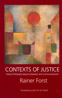 Contexts of Justice: Political Philosophy Beyond Liberalism and Communitarianism by Rainer Forst
