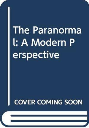 The Paranormal: A Modern Perspective by John Spencer