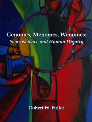 Genomes, Menomes, Wenomes: Neuroscience and Human Dignity by Robert W. Fuller