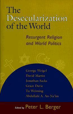 The Desecularization of the World: Resurgent Religion and World Politics by Grace Davie, Peter L. Berger, Abdullahi Ahmed An-Na'im, David Martin