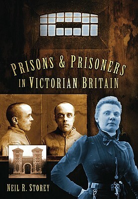 Prisons and Prisoners in Victorian Britain by Neil R. Storey