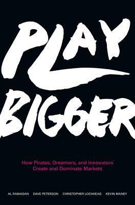 Play Bigger: How Pirates, Dreamers, and Innovators Create and Dominate Markets by Al Ramadan, Dave Peterson, Kevin Maney, Christopher Lochhead