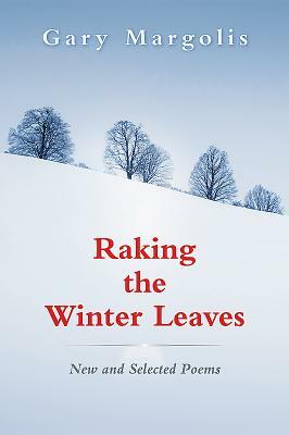 Raking the Winter Leaves: New and Selected Poems by Gary Margolis