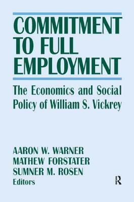 Commitment to Full Employment: The Economics and Social Policy of William S. Vickrey by 