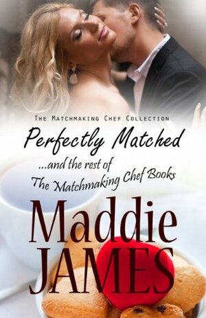 Perfectly Matched: ...and the rest of the Matchmaking Chef Books (The Matchmaking Chef Collection) by Maddie James