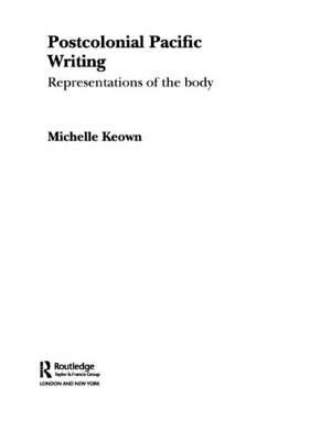 Postcolonial Pacific Writing: Representations of the Body by Michelle Keown
