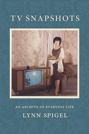 TV Snapshots: An Archive of Everyday Life by Lynn Spigel