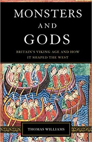 Monsters and Gods: Britain's Viking Age and How It Shaped the West by Thomas J.T. Williams