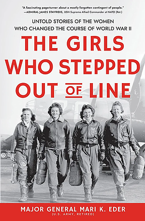 The Girls Who Stepped Out of Line: Untold Stories of the Women Who Changed the Course of World War II by Mari Eder