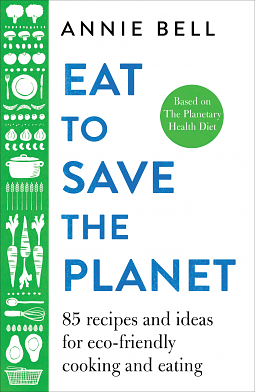 Eat to Save the Planet - Over 100 Recipes and Ideas for Eco-Friendly Cooking and Eating by Annie Bell, Annie Bell