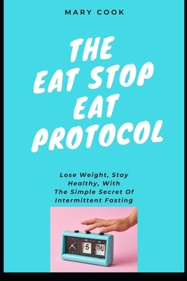 The Eat-Stop-Eat protocol: Lose Weight, Stay Healty, With The Simple Secret Of Intermittent Fasting by Mary Cook