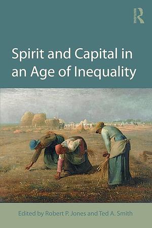 Spirit and Capital in an Age of Inequality by Ted A. Smith, Robert Patrick Jones